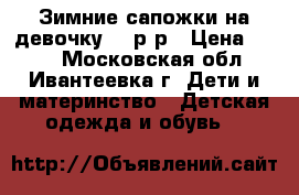 Зимние сапожки на девочку 25 р-р › Цена ­ 800 - Московская обл., Ивантеевка г. Дети и материнство » Детская одежда и обувь   